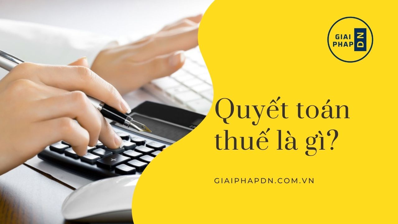 QUYẾT TOÁN THUẾ LÀ GÌ? CÁCH QUYẾT TOÁN THUẾ ONLINE